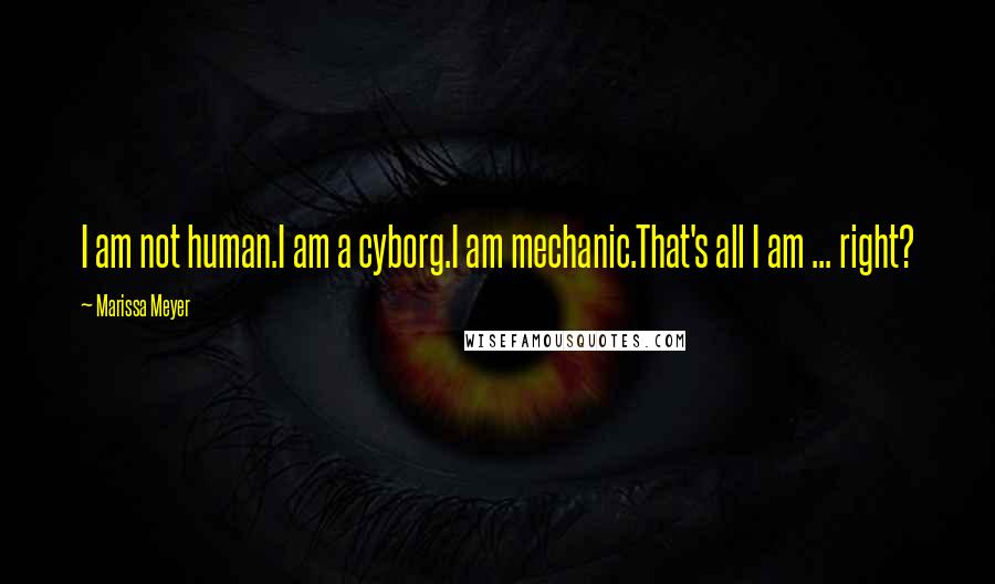 Marissa Meyer Quotes: I am not human.I am a cyborg.I am mechanic.That's all I am ... right?