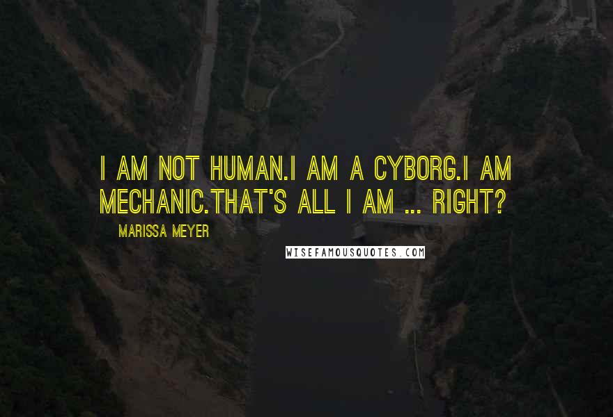 Marissa Meyer Quotes: I am not human.I am a cyborg.I am mechanic.That's all I am ... right?