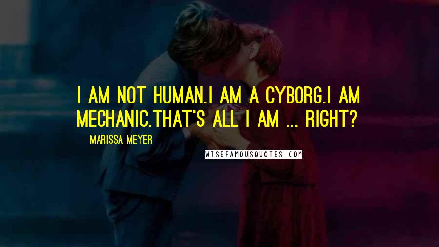 Marissa Meyer Quotes: I am not human.I am a cyborg.I am mechanic.That's all I am ... right?