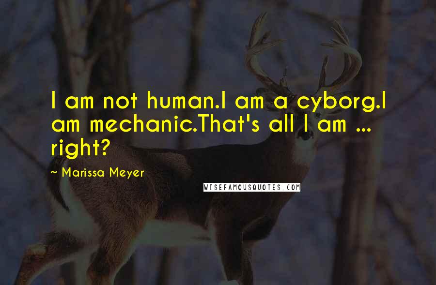 Marissa Meyer Quotes: I am not human.I am a cyborg.I am mechanic.That's all I am ... right?