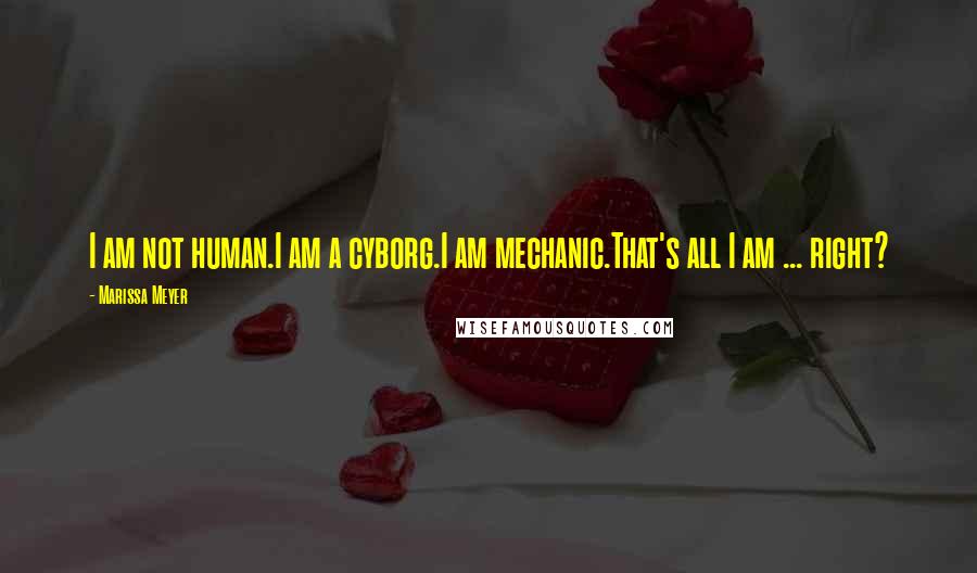 Marissa Meyer Quotes: I am not human.I am a cyborg.I am mechanic.That's all I am ... right?