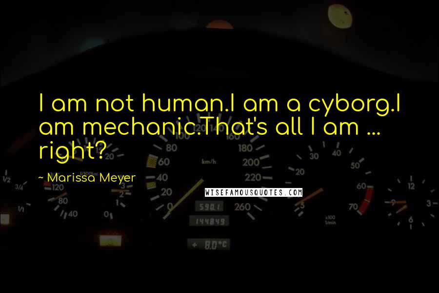 Marissa Meyer Quotes: I am not human.I am a cyborg.I am mechanic.That's all I am ... right?