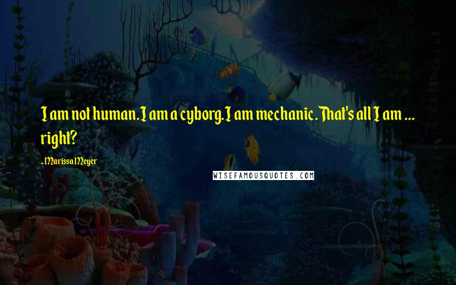 Marissa Meyer Quotes: I am not human.I am a cyborg.I am mechanic.That's all I am ... right?
