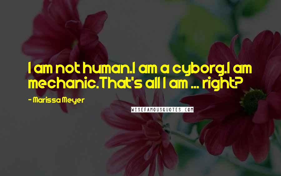 Marissa Meyer Quotes: I am not human.I am a cyborg.I am mechanic.That's all I am ... right?