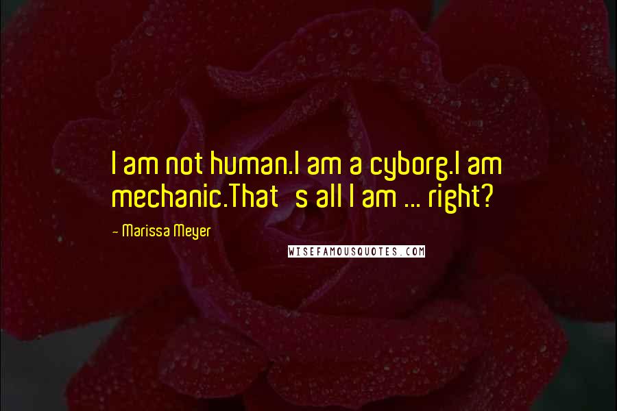 Marissa Meyer Quotes: I am not human.I am a cyborg.I am mechanic.That's all I am ... right?