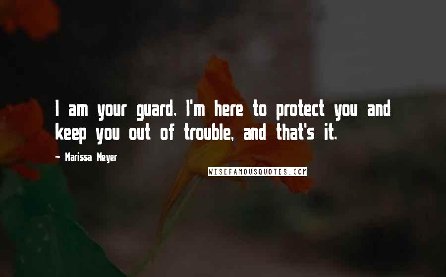 Marissa Meyer Quotes: I am your guard. I'm here to protect you and keep you out of trouble, and that's it.