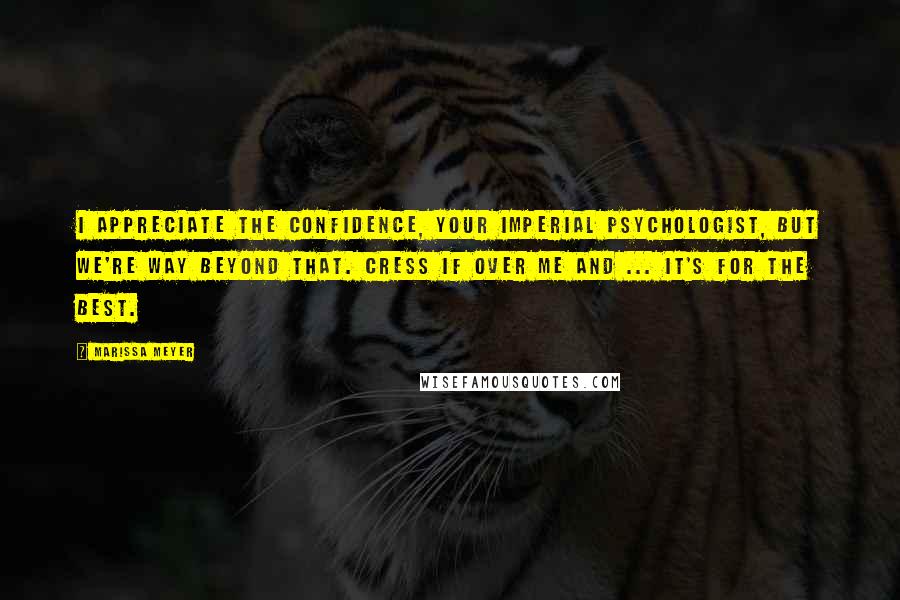 Marissa Meyer Quotes: I appreciate the confidence, Your Imperial Psychologist, but we're way beyond that. Cress if over me and ... it's for the best.