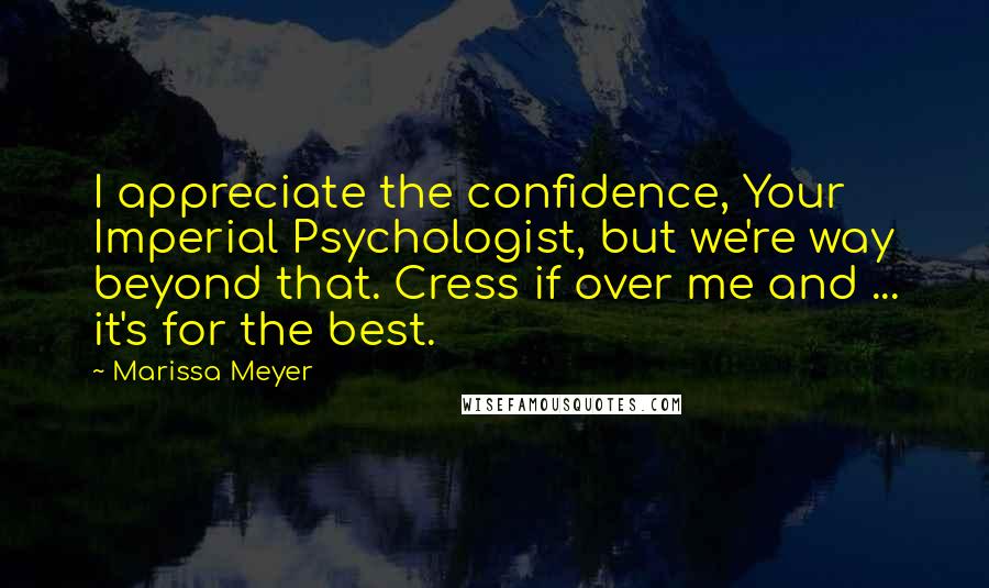 Marissa Meyer Quotes: I appreciate the confidence, Your Imperial Psychologist, but we're way beyond that. Cress if over me and ... it's for the best.