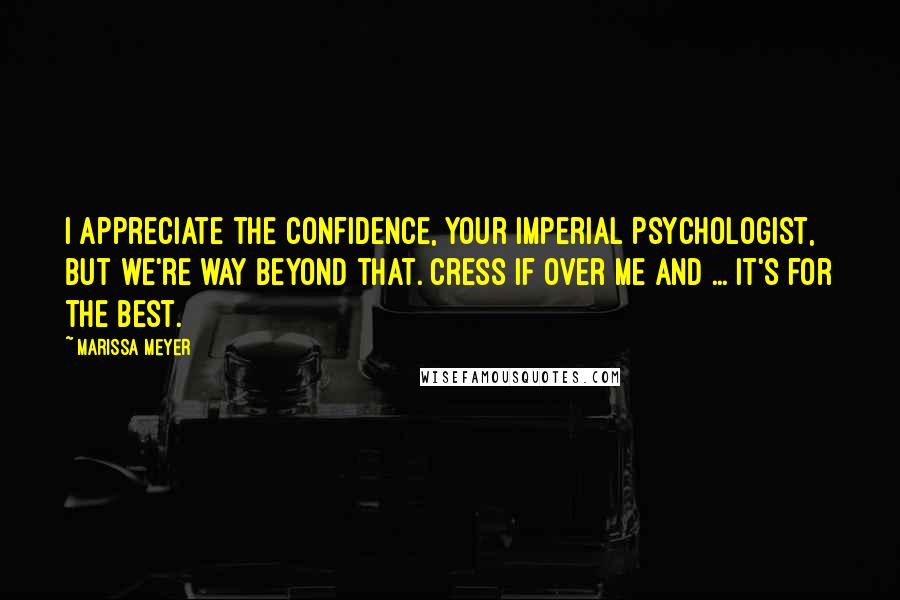Marissa Meyer Quotes: I appreciate the confidence, Your Imperial Psychologist, but we're way beyond that. Cress if over me and ... it's for the best.
