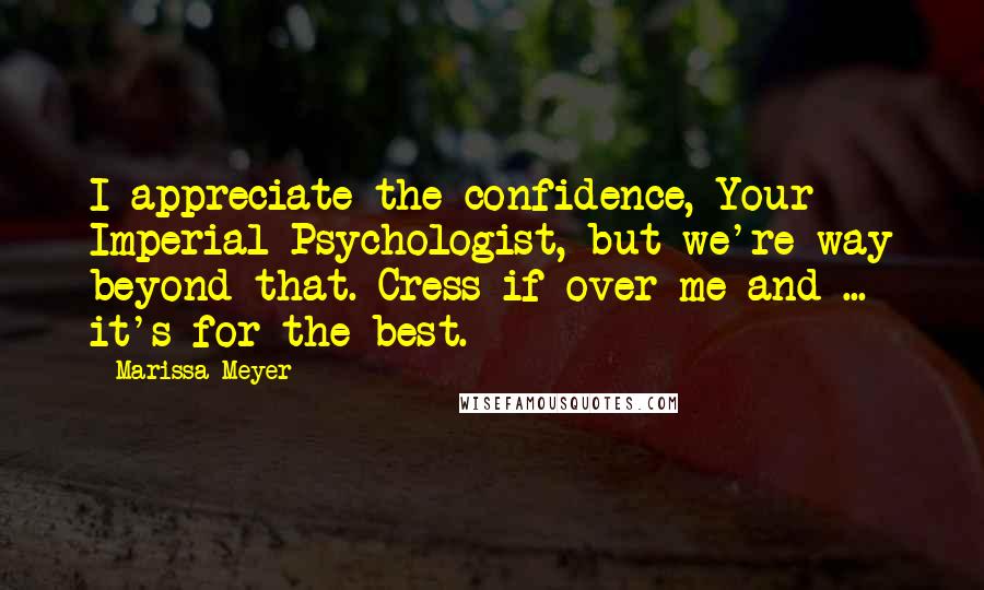 Marissa Meyer Quotes: I appreciate the confidence, Your Imperial Psychologist, but we're way beyond that. Cress if over me and ... it's for the best.