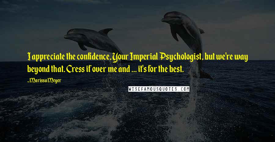 Marissa Meyer Quotes: I appreciate the confidence, Your Imperial Psychologist, but we're way beyond that. Cress if over me and ... it's for the best.