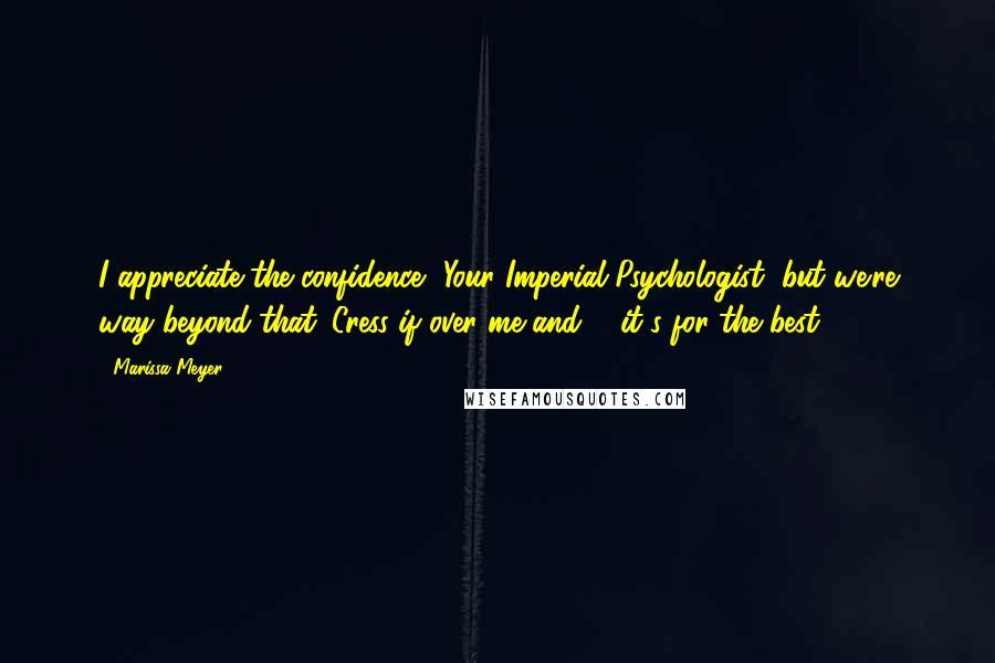 Marissa Meyer Quotes: I appreciate the confidence, Your Imperial Psychologist, but we're way beyond that. Cress if over me and ... it's for the best.