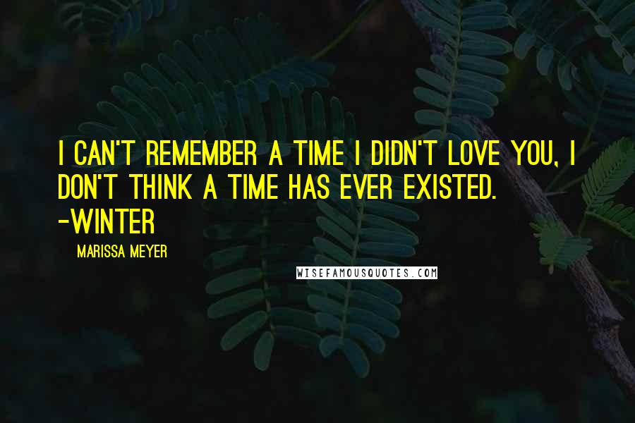 Marissa Meyer Quotes: I can't remember a time I didn't love you, I don't think a time has ever existed. -Winter