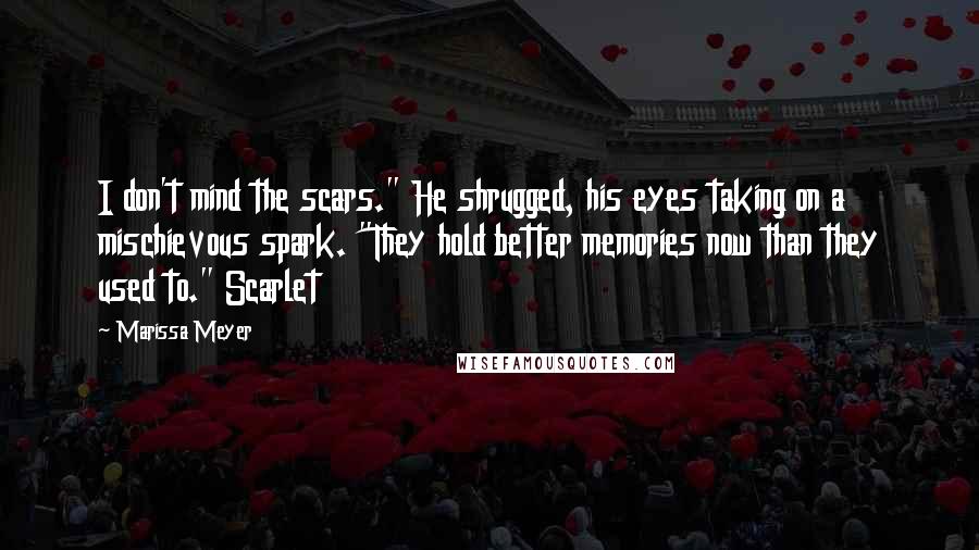Marissa Meyer Quotes: I don't mind the scars." He shrugged, his eyes taking on a mischievous spark. "They hold better memories now than they used to." Scarlet