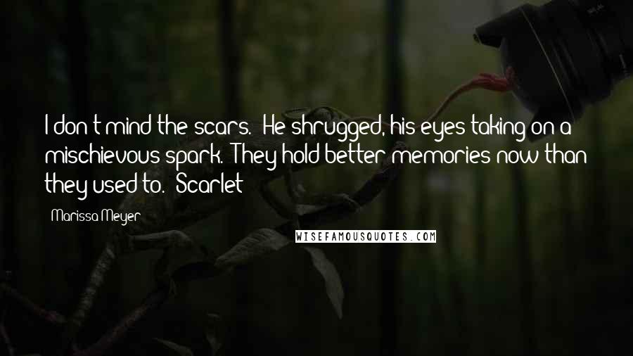 Marissa Meyer Quotes: I don't mind the scars." He shrugged, his eyes taking on a mischievous spark. "They hold better memories now than they used to." Scarlet