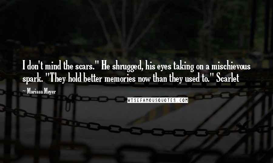 Marissa Meyer Quotes: I don't mind the scars." He shrugged, his eyes taking on a mischievous spark. "They hold better memories now than they used to." Scarlet