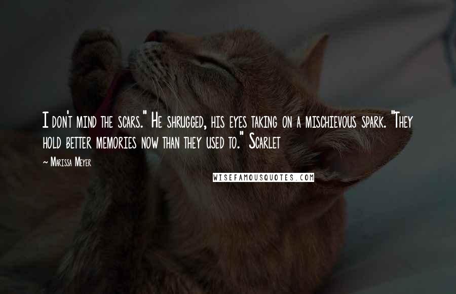 Marissa Meyer Quotes: I don't mind the scars." He shrugged, his eyes taking on a mischievous spark. "They hold better memories now than they used to." Scarlet