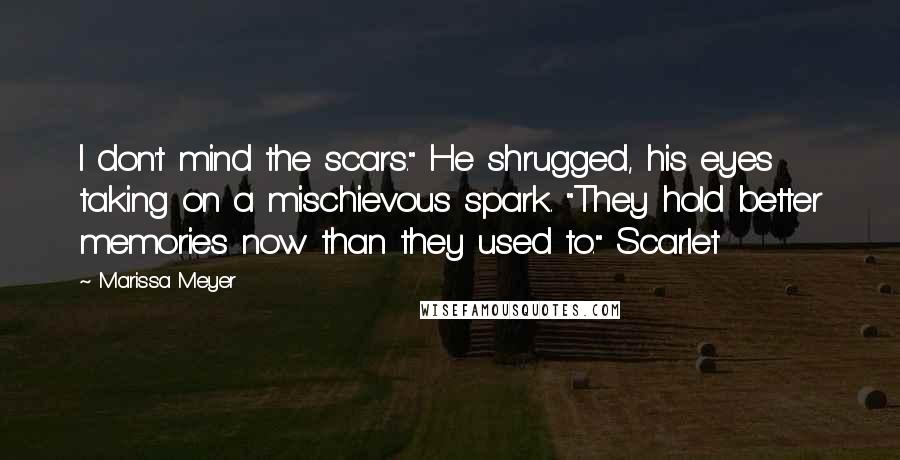 Marissa Meyer Quotes: I don't mind the scars." He shrugged, his eyes taking on a mischievous spark. "They hold better memories now than they used to." Scarlet