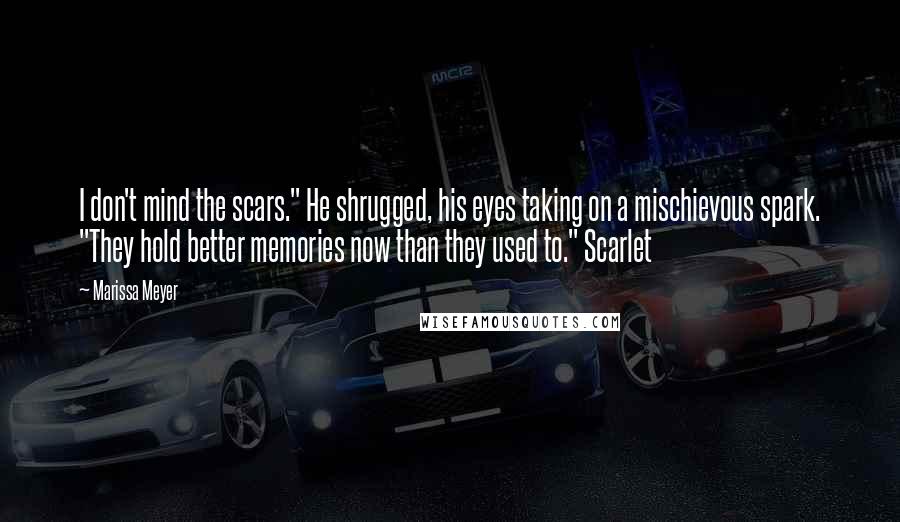 Marissa Meyer Quotes: I don't mind the scars." He shrugged, his eyes taking on a mischievous spark. "They hold better memories now than they used to." Scarlet