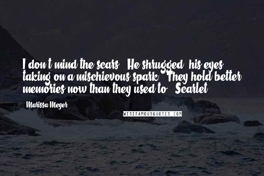 Marissa Meyer Quotes: I don't mind the scars." He shrugged, his eyes taking on a mischievous spark. "They hold better memories now than they used to." Scarlet