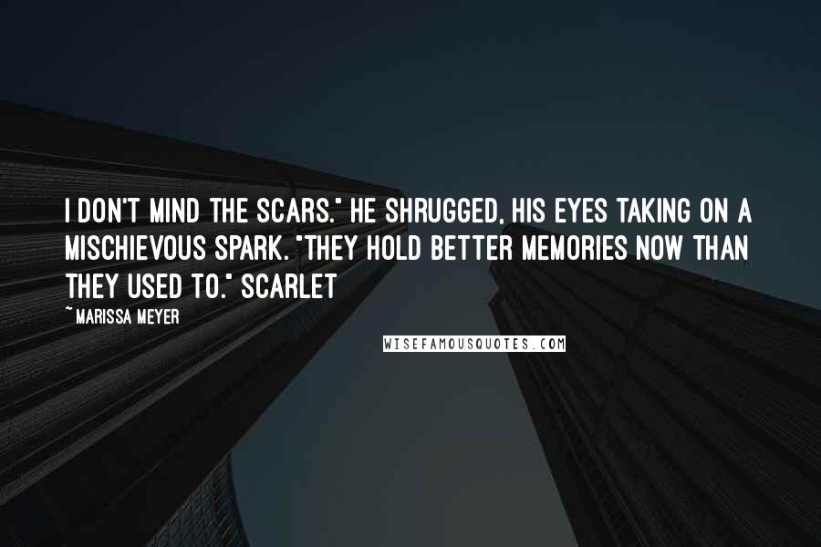 Marissa Meyer Quotes: I don't mind the scars." He shrugged, his eyes taking on a mischievous spark. "They hold better memories now than they used to." Scarlet