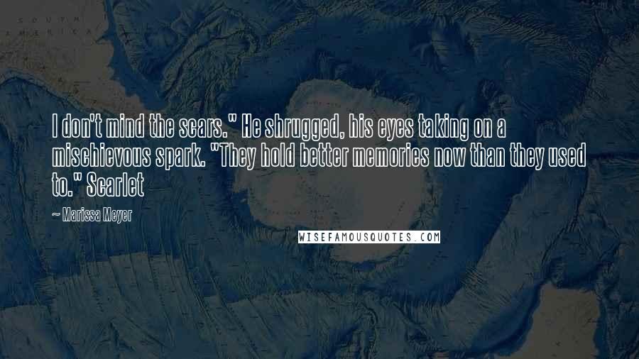 Marissa Meyer Quotes: I don't mind the scars." He shrugged, his eyes taking on a mischievous spark. "They hold better memories now than they used to." Scarlet