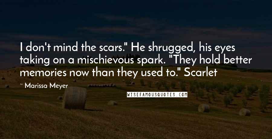 Marissa Meyer Quotes: I don't mind the scars." He shrugged, his eyes taking on a mischievous spark. "They hold better memories now than they used to." Scarlet