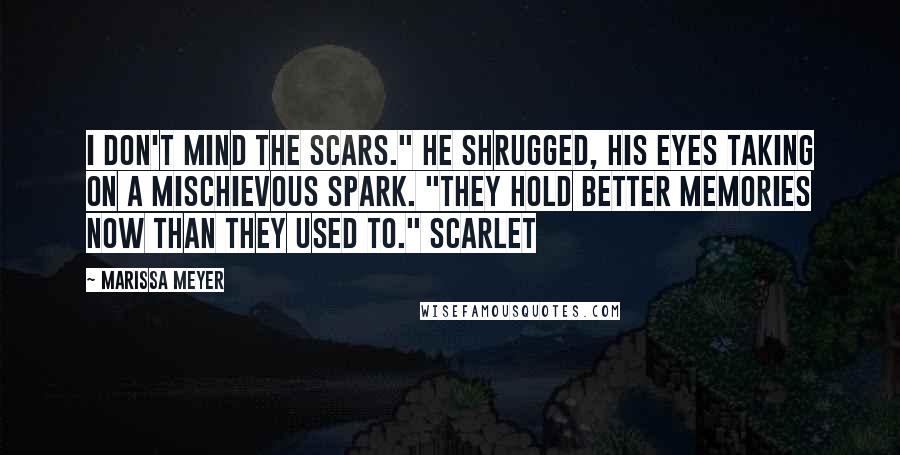 Marissa Meyer Quotes: I don't mind the scars." He shrugged, his eyes taking on a mischievous spark. "They hold better memories now than they used to." Scarlet