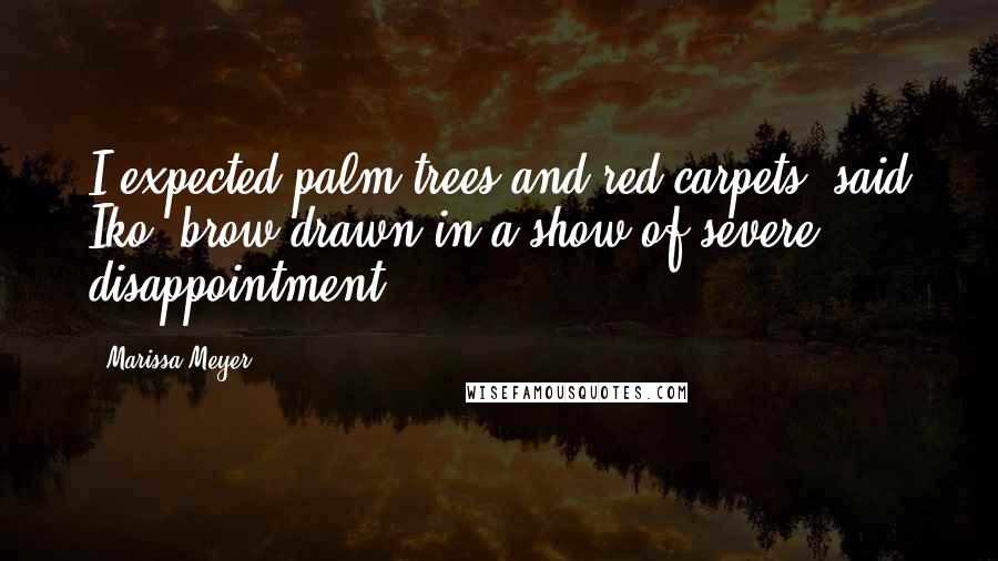 Marissa Meyer Quotes: I expected palm trees and red carpets, said Iko, brow drawn in a show of severe disappointment.