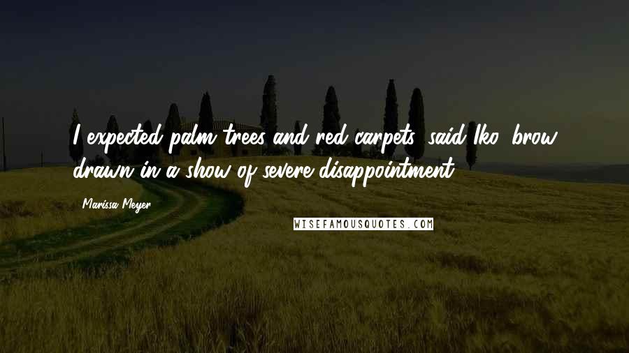Marissa Meyer Quotes: I expected palm trees and red carpets, said Iko, brow drawn in a show of severe disappointment.