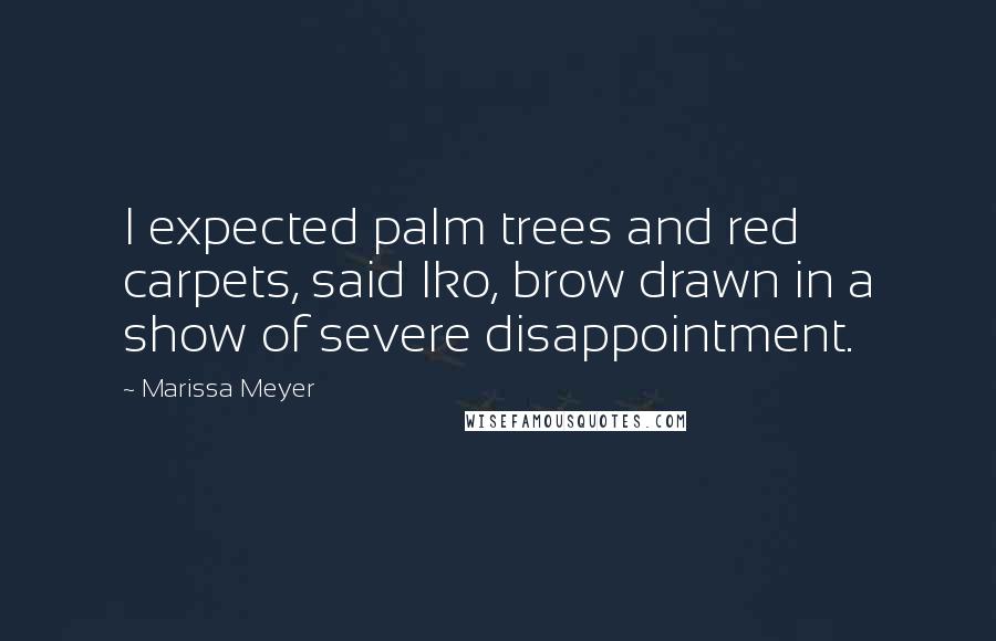 Marissa Meyer Quotes: I expected palm trees and red carpets, said Iko, brow drawn in a show of severe disappointment.