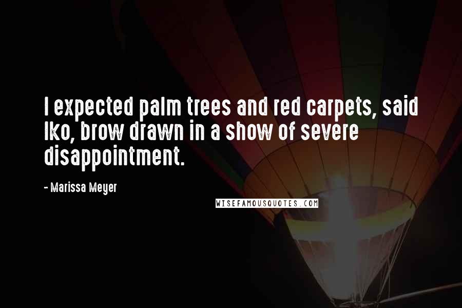 Marissa Meyer Quotes: I expected palm trees and red carpets, said Iko, brow drawn in a show of severe disappointment.