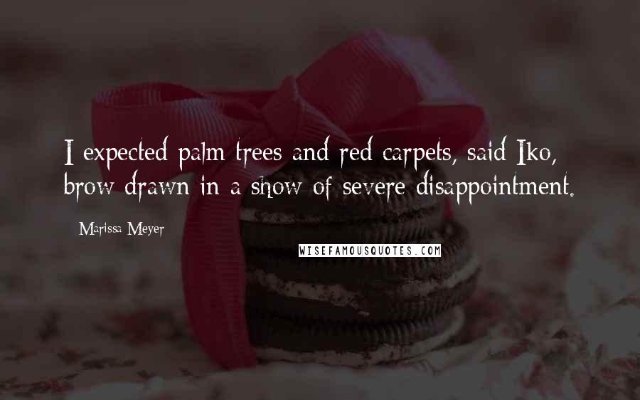 Marissa Meyer Quotes: I expected palm trees and red carpets, said Iko, brow drawn in a show of severe disappointment.