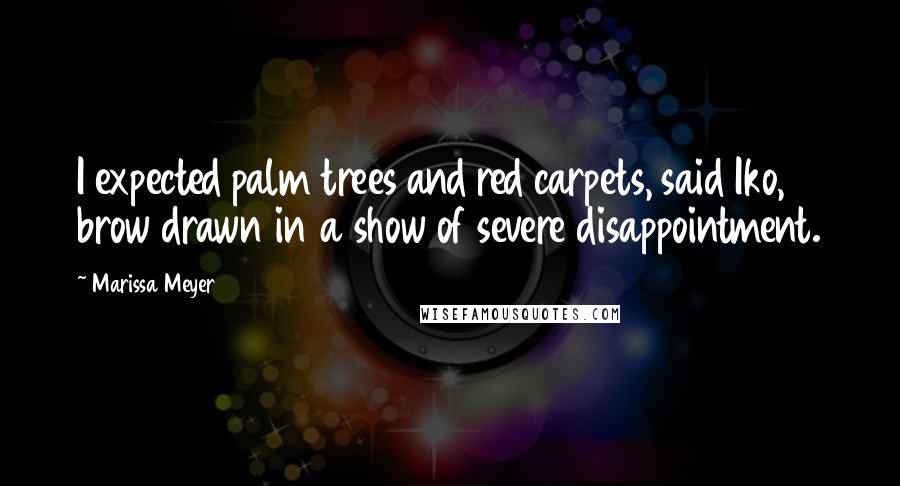 Marissa Meyer Quotes: I expected palm trees and red carpets, said Iko, brow drawn in a show of severe disappointment.