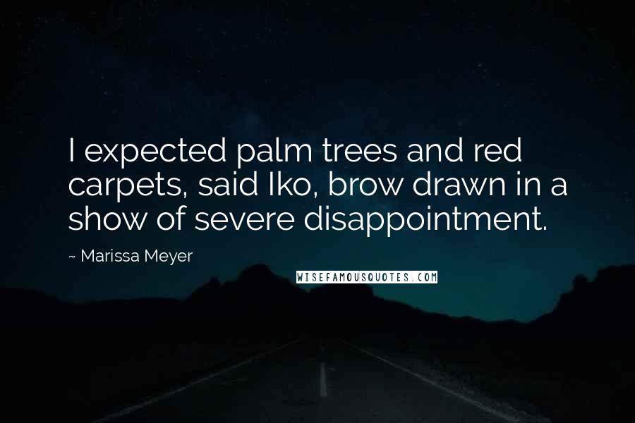 Marissa Meyer Quotes: I expected palm trees and red carpets, said Iko, brow drawn in a show of severe disappointment.