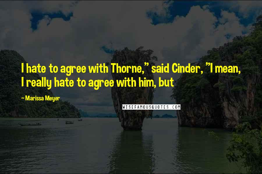 Marissa Meyer Quotes: I hate to agree with Thorne," said Cinder, "I mean, I really hate to agree with him, but