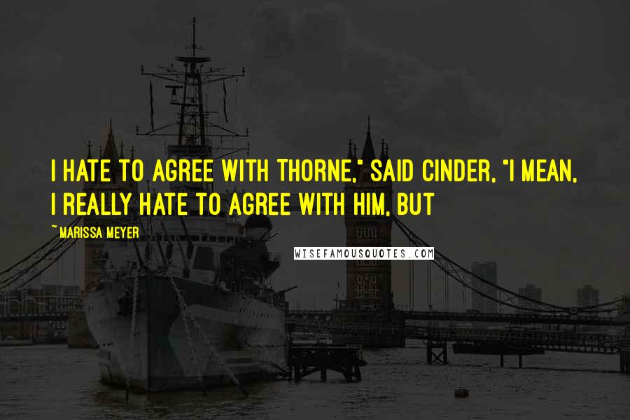 Marissa Meyer Quotes: I hate to agree with Thorne," said Cinder, "I mean, I really hate to agree with him, but