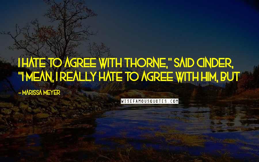 Marissa Meyer Quotes: I hate to agree with Thorne," said Cinder, "I mean, I really hate to agree with him, but