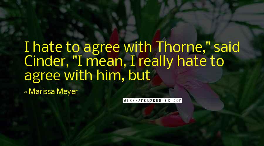 Marissa Meyer Quotes: I hate to agree with Thorne," said Cinder, "I mean, I really hate to agree with him, but