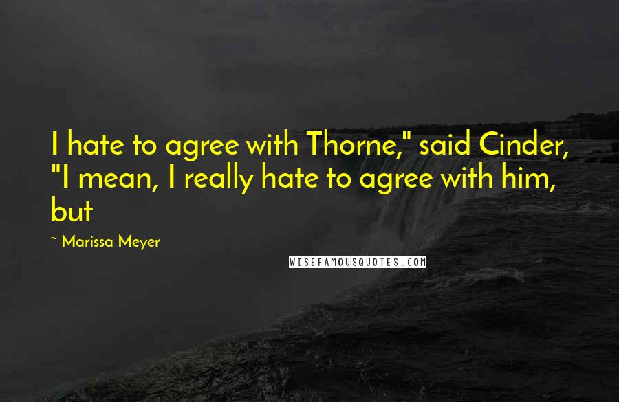 Marissa Meyer Quotes: I hate to agree with Thorne," said Cinder, "I mean, I really hate to agree with him, but