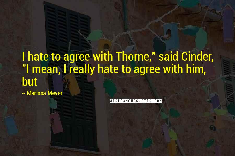 Marissa Meyer Quotes: I hate to agree with Thorne," said Cinder, "I mean, I really hate to agree with him, but