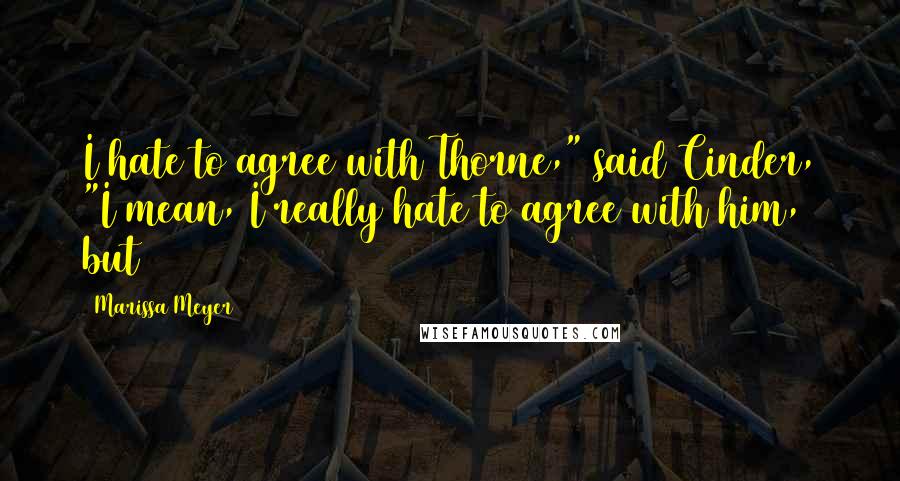 Marissa Meyer Quotes: I hate to agree with Thorne," said Cinder, "I mean, I really hate to agree with him, but