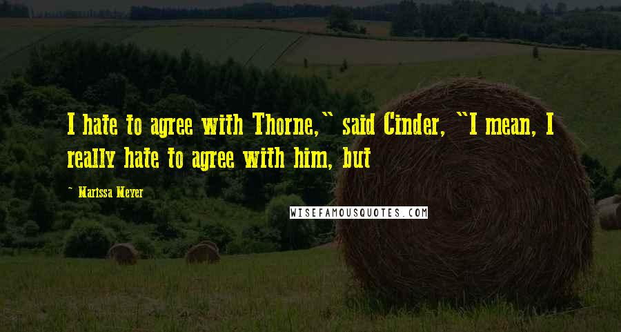 Marissa Meyer Quotes: I hate to agree with Thorne," said Cinder, "I mean, I really hate to agree with him, but