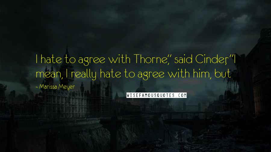 Marissa Meyer Quotes: I hate to agree with Thorne," said Cinder, "I mean, I really hate to agree with him, but