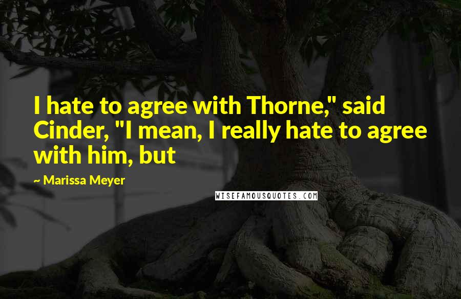 Marissa Meyer Quotes: I hate to agree with Thorne," said Cinder, "I mean, I really hate to agree with him, but