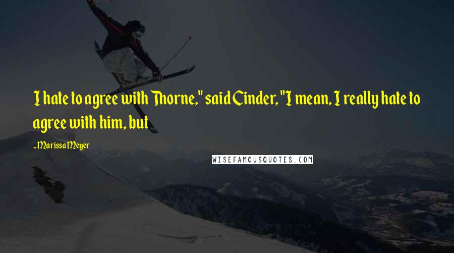 Marissa Meyer Quotes: I hate to agree with Thorne," said Cinder, "I mean, I really hate to agree with him, but