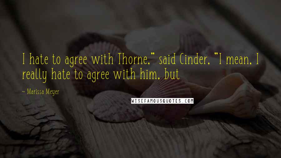 Marissa Meyer Quotes: I hate to agree with Thorne," said Cinder, "I mean, I really hate to agree with him, but