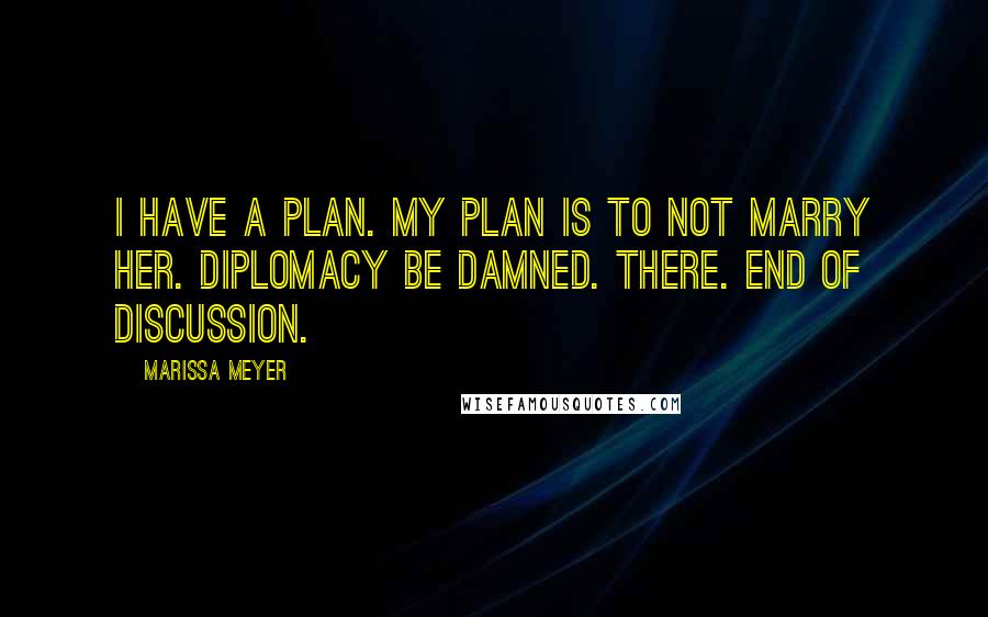 Marissa Meyer Quotes: I have a plan. My plan is to not marry her. Diplomacy be damned. There. End of discussion.