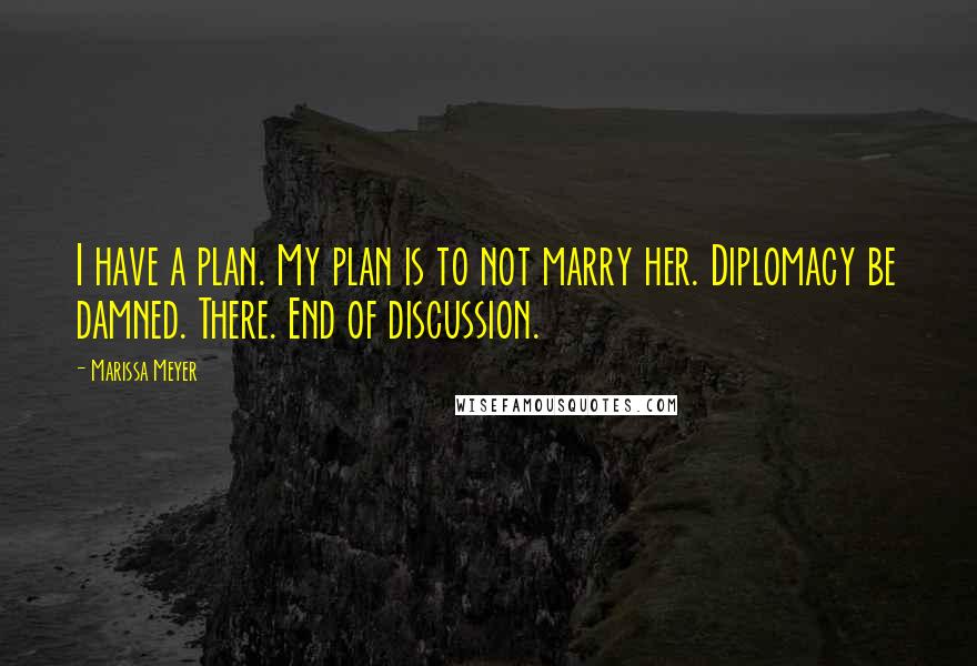 Marissa Meyer Quotes: I have a plan. My plan is to not marry her. Diplomacy be damned. There. End of discussion.