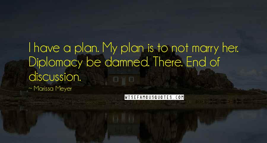 Marissa Meyer Quotes: I have a plan. My plan is to not marry her. Diplomacy be damned. There. End of discussion.